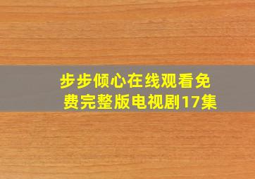 步步倾心在线观看免费完整版电视剧17集