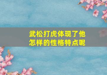 武松打虎体现了他怎样的性格特点呢