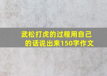 武松打虎的过程用自己的话说出来150字作文