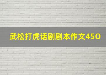 武松打虎话剧剧本作文45O