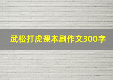 武松打虎课本剧作文300字