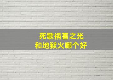 死歌祸害之光和地狱火哪个好