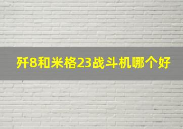 歼8和米格23战斗机哪个好