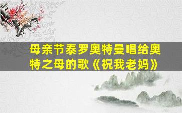 母亲节泰罗奥特曼唱给奥特之母的歌《祝我老妈》