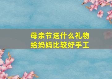 母亲节送什么礼物给妈妈比较好手工