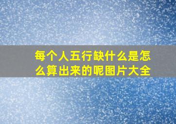 每个人五行缺什么是怎么算出来的呢图片大全