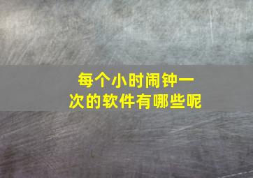 每个小时闹钟一次的软件有哪些呢