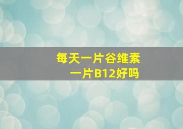 每天一片谷维素一片B12好吗