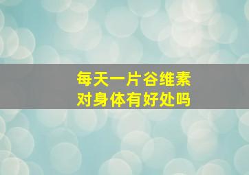 每天一片谷维素对身体有好处吗