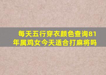 每天五行穿衣颜色查询81年属鸡女今天适合打麻将吗