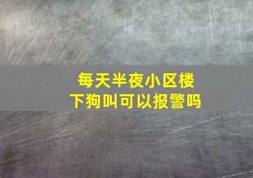 每天半夜小区楼下狗叫可以报警吗