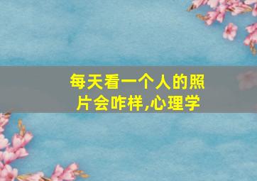 每天看一个人的照片会咋样,心理学