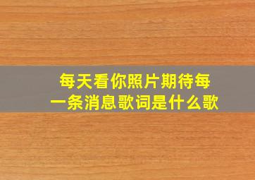 每天看你照片期待每一条消息歌词是什么歌