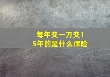 每年交一万交15年的是什么保险