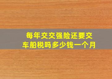 每年交交强险还要交车船税吗多少钱一个月