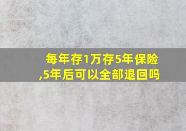 每年存1万存5年保险,5年后可以全部退回吗