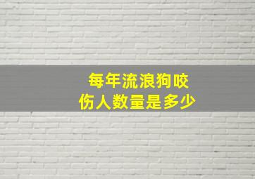 每年流浪狗咬伤人数量是多少