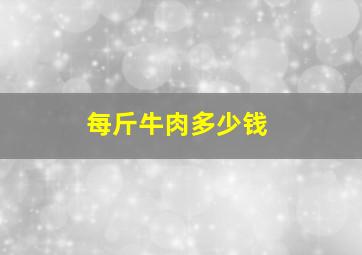 每斤牛肉多少钱