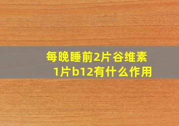 每晚睡前2片谷维素1片b12有什么作用