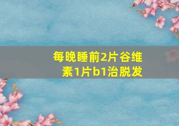 每晚睡前2片谷维素1片b1治脱发