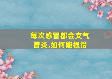 每次感冒都会支气管炎,如何能根治