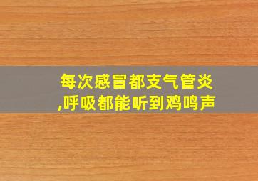 每次感冒都支气管炎,呼吸都能听到鸡鸣声