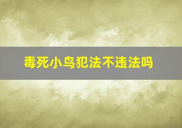 毒死小鸟犯法不违法吗