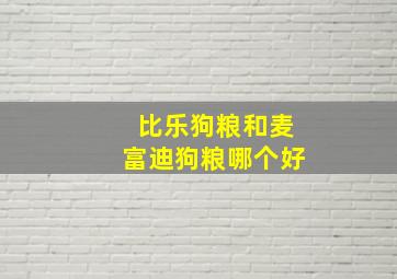 比乐狗粮和麦富迪狗粮哪个好