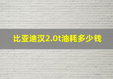 比亚迪汉2.0t油耗多少钱