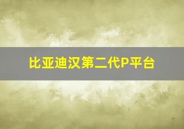 比亚迪汉第二代P平台