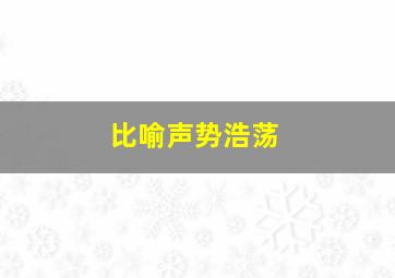 比喻声势浩荡