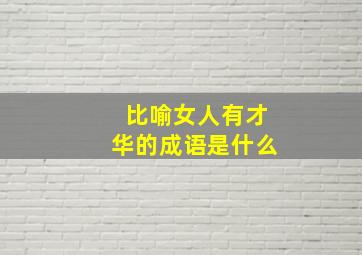 比喻女人有才华的成语是什么