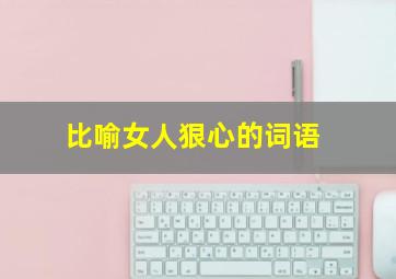 比喻女人狠心的词语