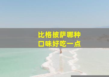 比格披萨哪种口味好吃一点