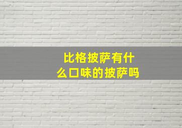 比格披萨有什么口味的披萨吗