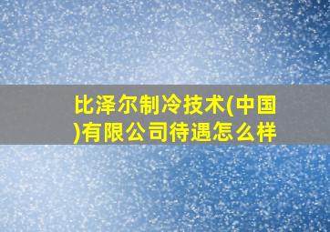 比泽尔制冷技术(中国)有限公司待遇怎么样