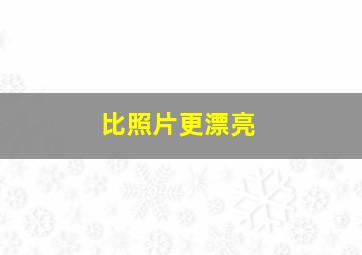 比照片更漂亮