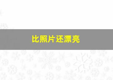 比照片还漂亮