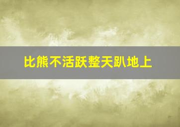 比熊不活跃整天趴地上