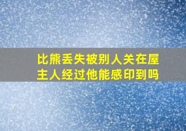 比熊丢失被别人关在屋主人经过他能感印到吗