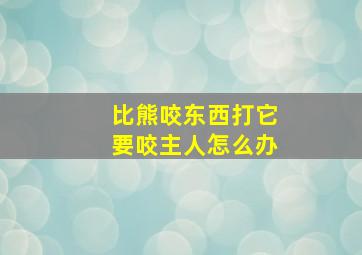 比熊咬东西打它要咬主人怎么办