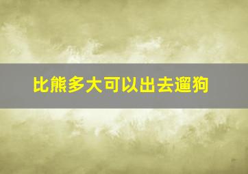 比熊多大可以出去遛狗