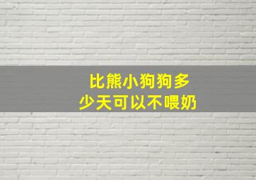 比熊小狗狗多少天可以不喂奶