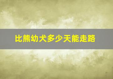 比熊幼犬多少天能走路