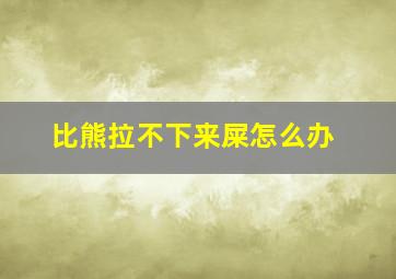 比熊拉不下来屎怎么办