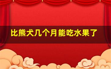 比熊犬几个月能吃水果了