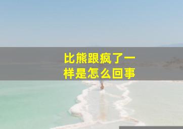 比熊跟疯了一样是怎么回事