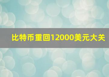 比特币重回12000美元大关