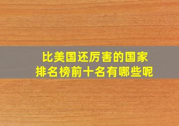 比美国还厉害的国家排名榜前十名有哪些呢