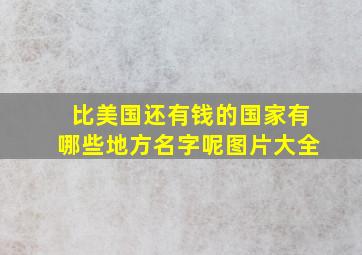 比美国还有钱的国家有哪些地方名字呢图片大全